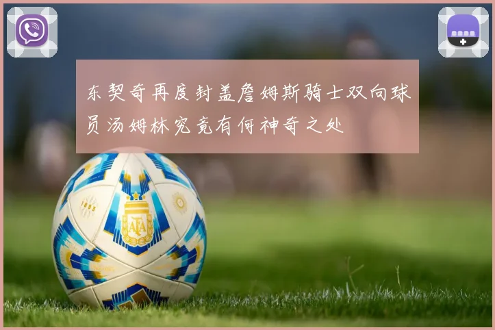 东契奇再度封盖詹姆斯骑士双向球员汤姆林究竟有何神奇之处