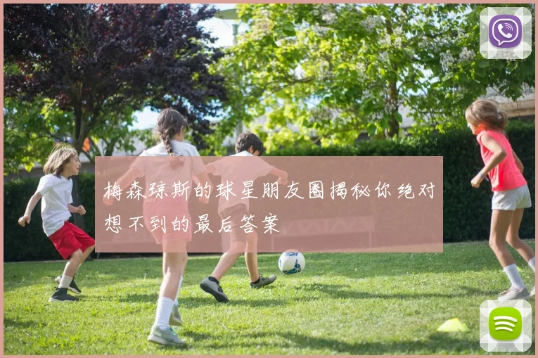 梅森琼斯的球星朋友圈揭秘你绝对想不到的最后答案