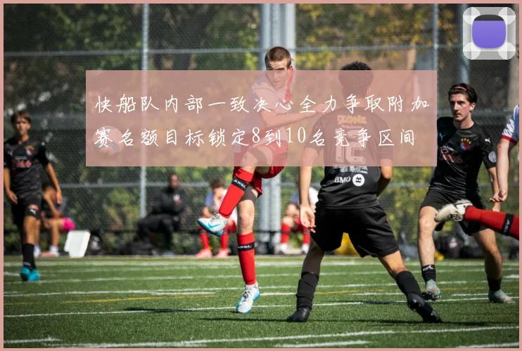 快船队内部一致决心全力争取附加赛名额目标锁定8到10名竞争区间