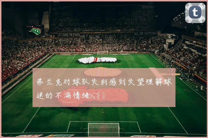 弗兰克对球队失利感到失望理解球迷的不满情绪