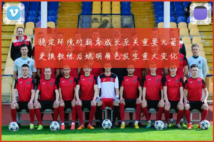 稳定环境对新秀成长至关重要火箭更换教练后姚明角色发生重大变化