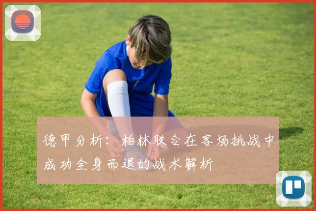 德甲分析：柏林联合在客场挑战中成功全身而退的战术解析