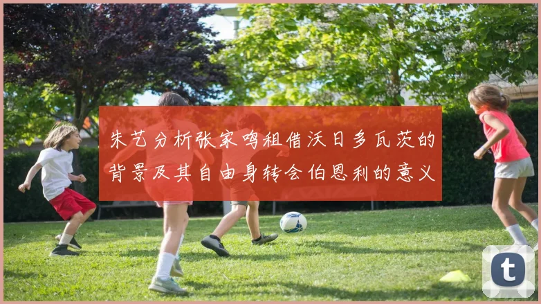 朱艺分析张家鸣租借沃日多瓦茨的背景及其自由身转会伯恩利的意义