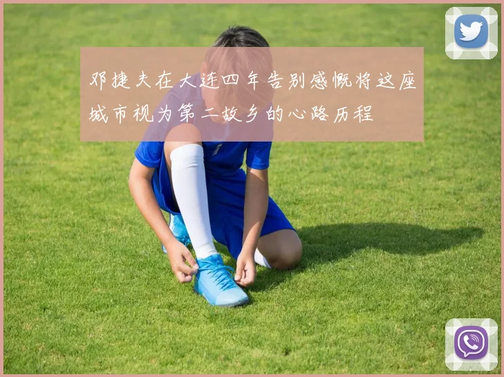 邓捷夫在大连四年告别感慨将这座城市视为第二故乡的心路历程