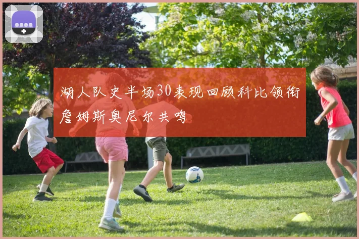 湖人队史半场30表现回顾科比领衔詹姆斯奥尼尔共鸣