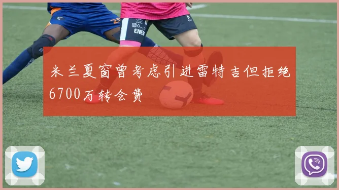 米兰夏窗曾考虑引进雷特吉但拒绝6700万转会费