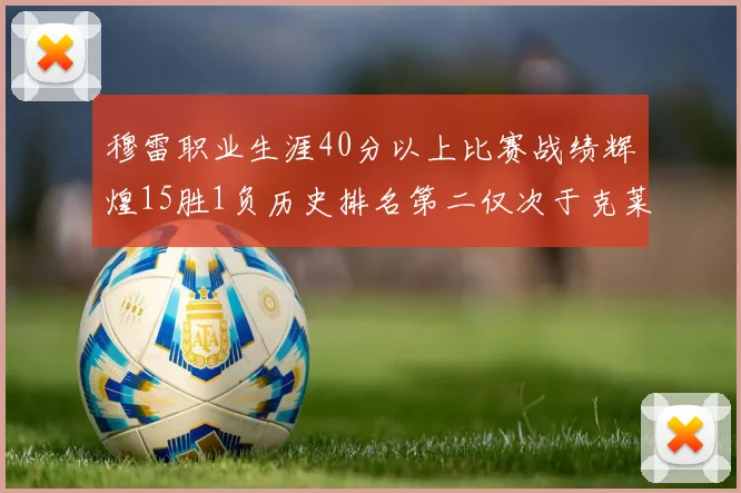 穆雷职业生涯40分以上比赛战绩辉煌15胜1负历史排名第二仅次于克莱的完美19胜0负