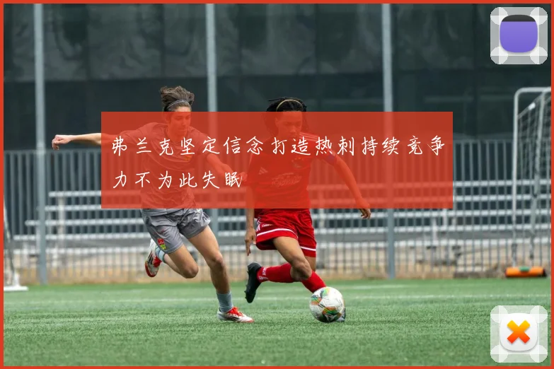 弗兰克坚定信念打造热刺持续竞争力不为此失眠
