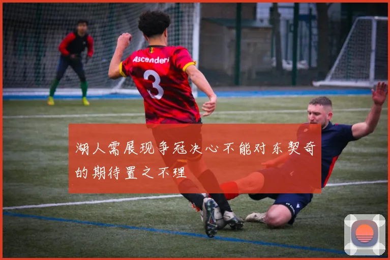 湖人需展现争冠决心不能对东契奇的期待置之不理