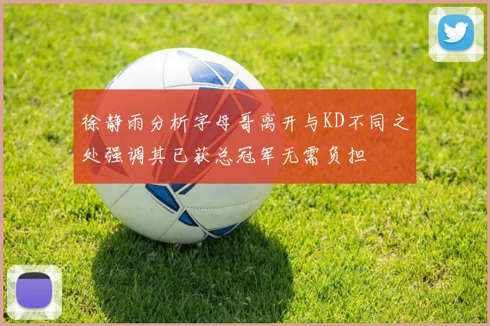 徐静雨分析字母哥离开与KD不同之处强调其已获总冠军无需负担