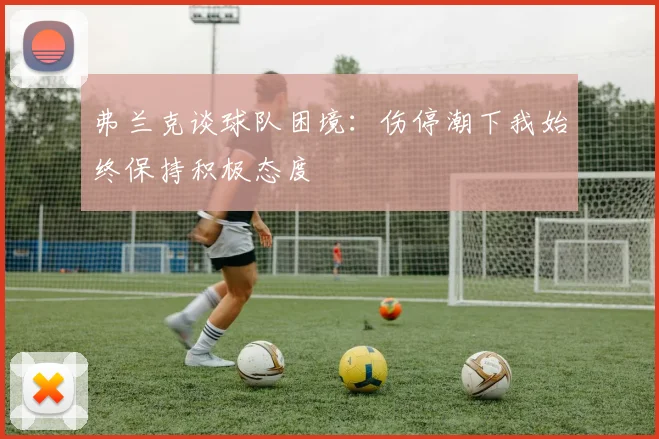 弗兰克谈球队困境：伤停潮下我始终保持积极态度