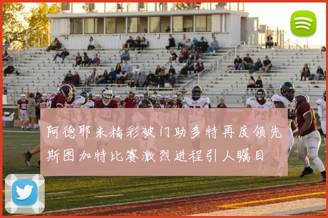 阿德耶米精彩破门助多特再度领先斯图加特比赛激烈进程引人瞩目