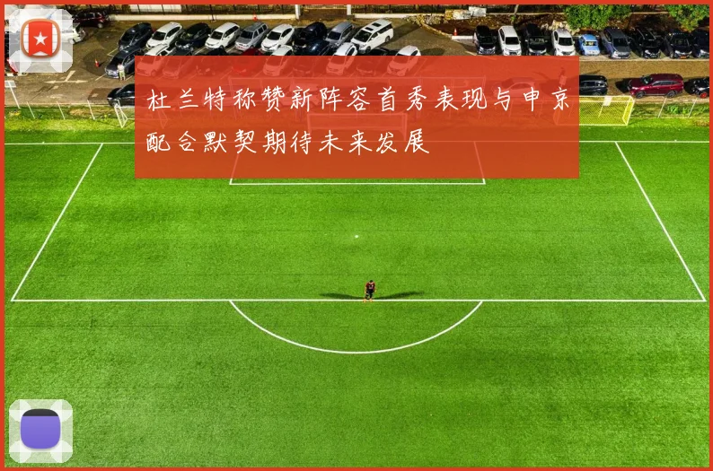 杜兰特称赞新阵容首秀表现与申京配合默契期待未来发展